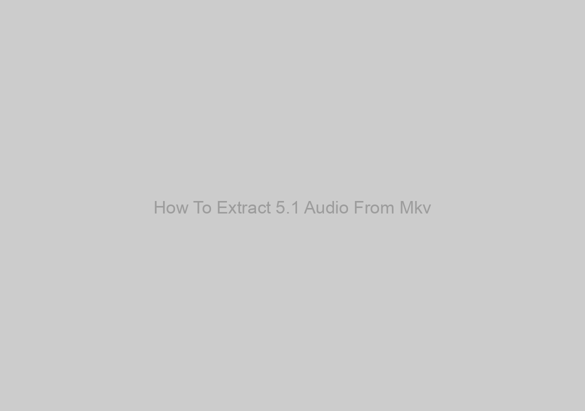 How To Extract 5.1 Audio From Mkv